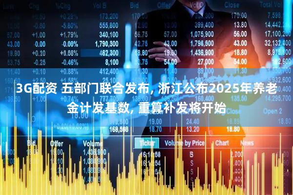 3G配资 五部门联合发布, 浙江公布2025年养老金计发基数, 重算补发将开始