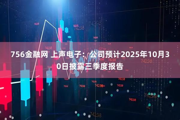 756金融网 上声电子：公司预计2025年10月30日披露三季度报告